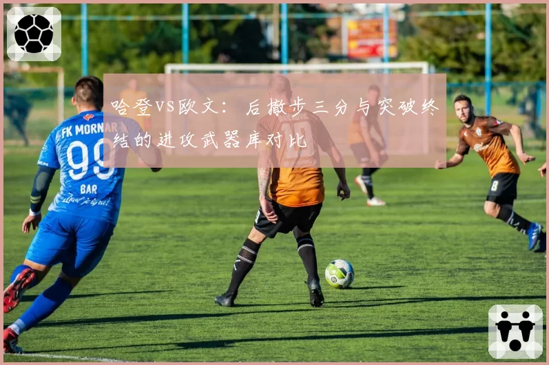 哈登vs欧文:后撤步三分与突破终结的进攻武器库对比