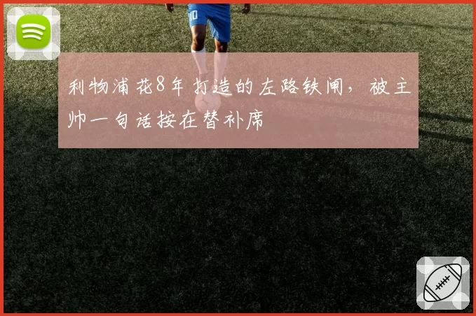 利物浦花8年打造的左路铁闸，被主帅一句话按在替补席