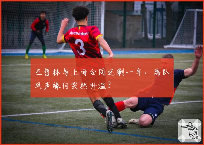 王哲林与上海合同还剩一年，离队风声缘何突然升温？