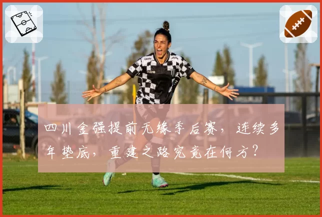 四川金强提前无缘季后赛，连续多年垫底，重建之路究竟在何方？