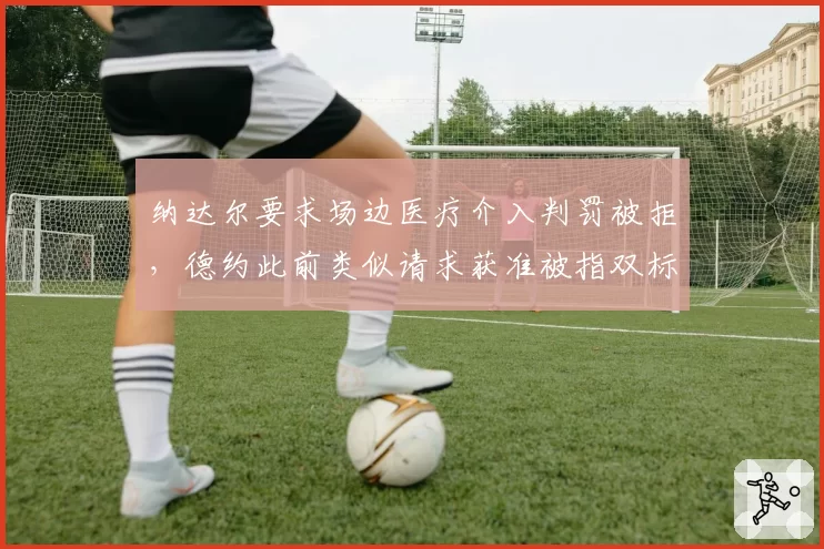 纳达尔要求场边医疗介入判罚被拒，德约此前类似请求获准被指双标