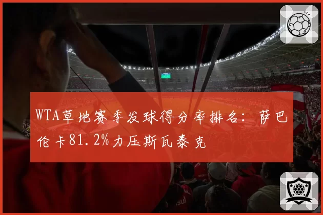 WTA草地赛季发球得分率排名：萨巴伦卡81.2%力压斯瓦泰克