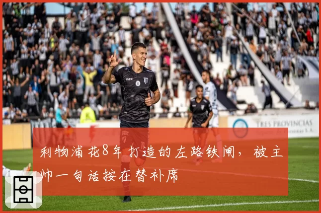 利物浦花8年打造的左路铁闸，被主帅一句话按在替补席