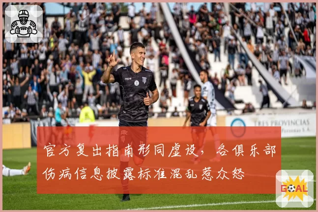 官方复出指南形同虚设,各俱乐部伤病信息披露标准混乱惹众怒