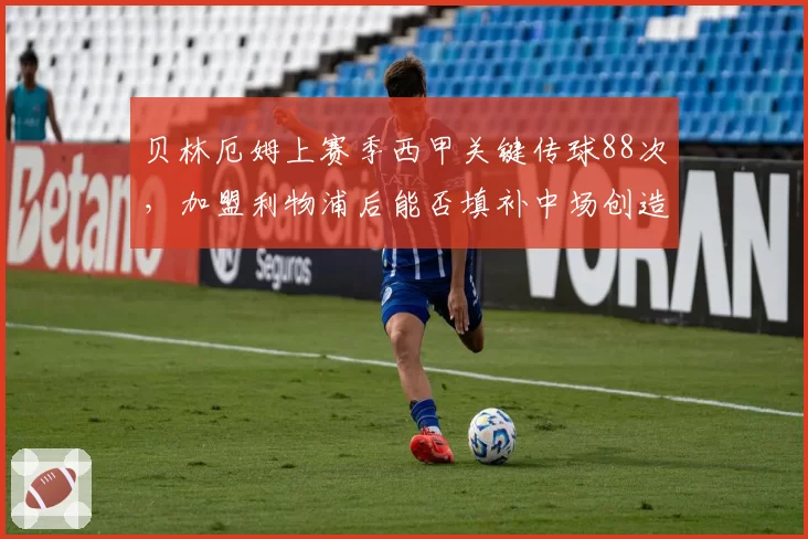 贝林厄姆上赛季西甲关键传球88次，加盟利物浦后能否填补中场创造空缺