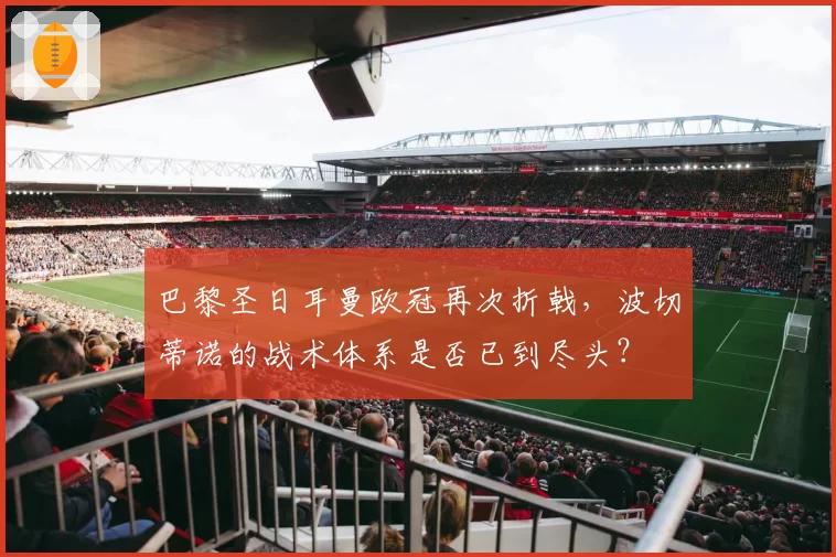 巴黎圣日耳曼欧冠再次折戟，波切蒂诺的战术体系是否已到尽头？