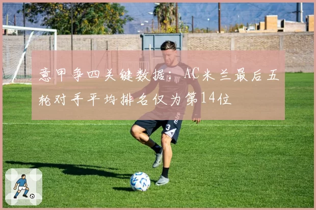 意甲争四关键数据:AC米兰最后五轮对手平均排名仅为第14位