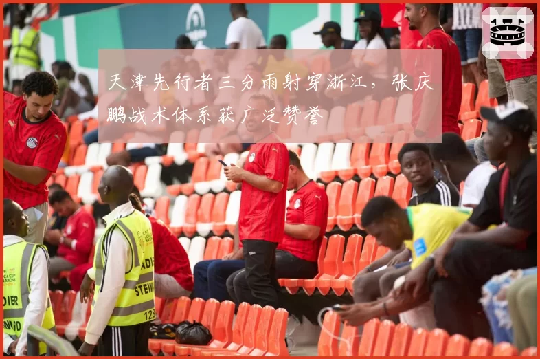 天津先行者三分雨射穿浙江,张庆鹏战术体系获广泛赞誉