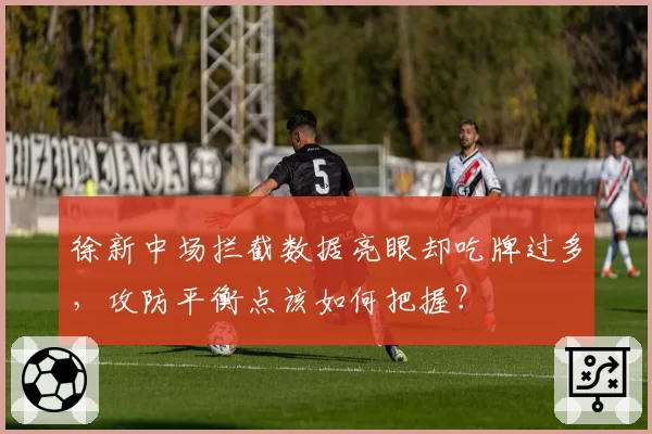 徐新中场拦截数据亮眼却吃牌过多,攻防平衡点该如何把握?