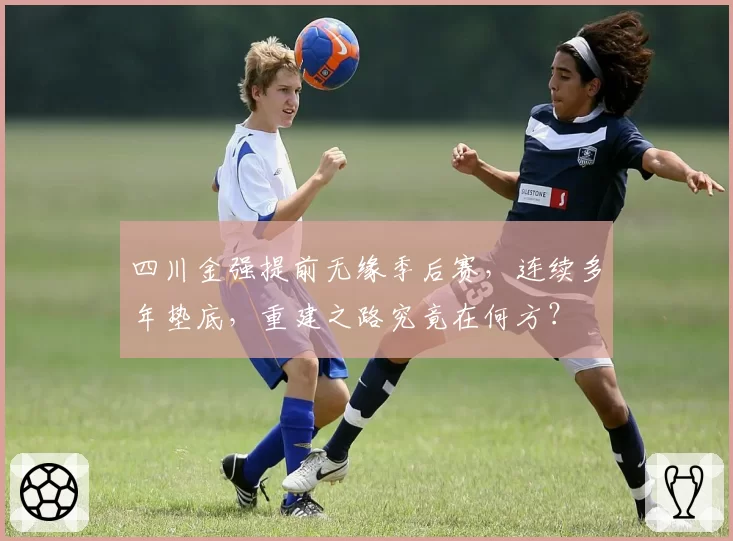 四川金强提前无缘季后赛,连续多年垫底,重建之路究竟在何方?