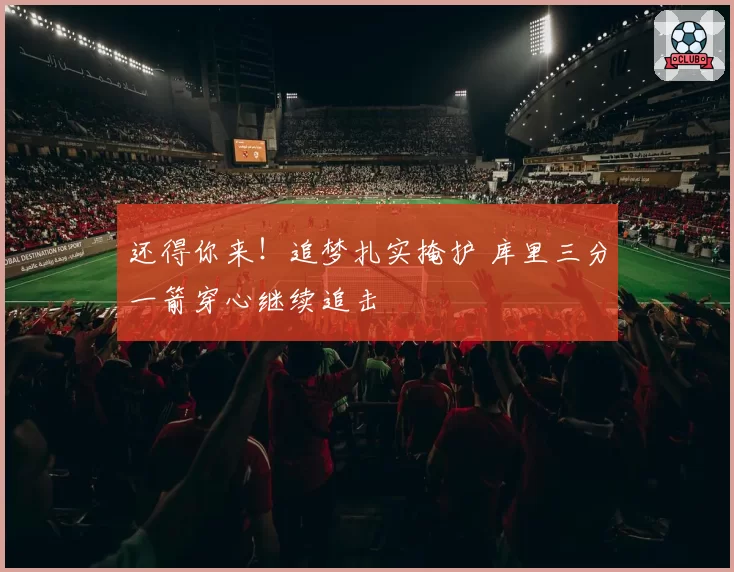 还得你来!追梦扎实掩护 库里三分一箭穿心继续追击