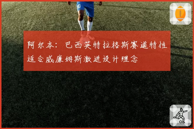 阿尔本:巴西英特拉格斯赛道特性适合威廉姆斯激进设计理念