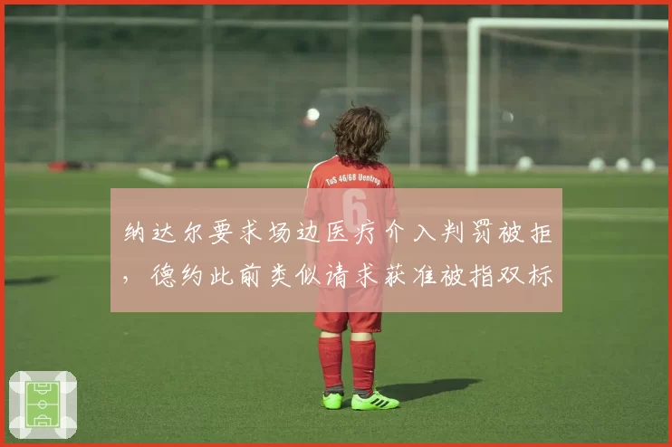 纳达尔要求场边医疗介入判罚被拒，德约此前类似请求获准被指双标