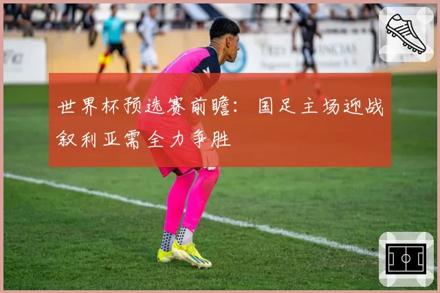 世界杯预选赛前瞻：国足主场迎战叙利亚需全力争胜