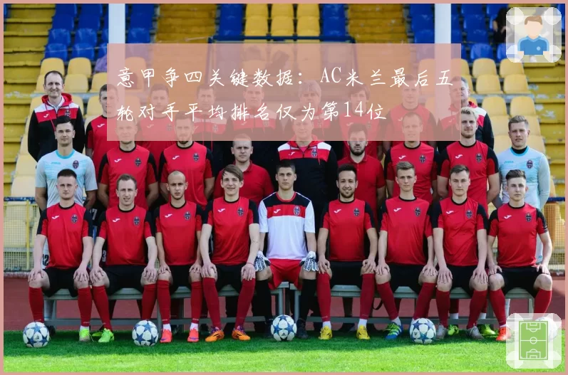 意甲争四关键数据:AC米兰最后五轮对手平均排名仅为第14位