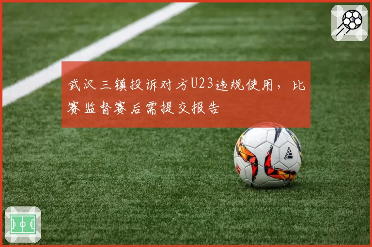 武汉三镇投诉对方U23违规使用，比赛监督赛后需提交报告