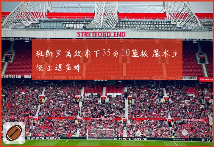 班凯罗高效拿下35分10篮板 魔术主场击退黄蜂