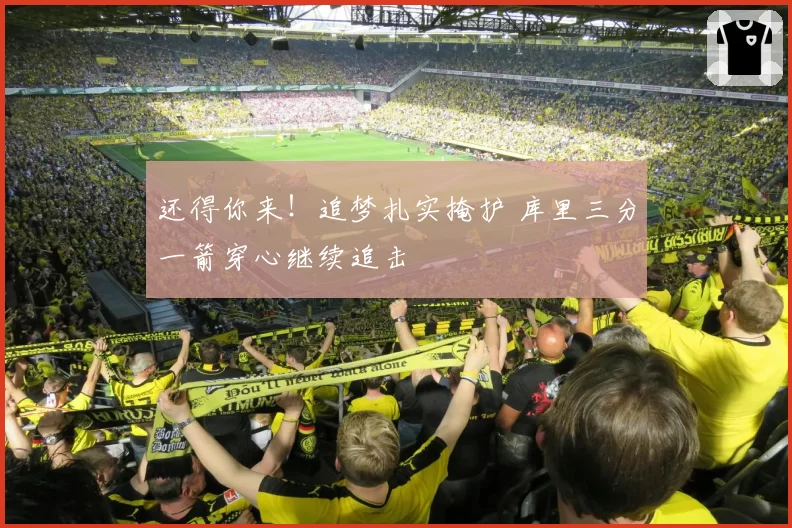 还得你来!追梦扎实掩护 库里三分一箭穿心继续追击