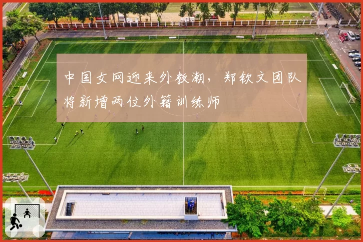 中国女网迎来外教潮，郑钦文团队将新增两位外籍训练师
