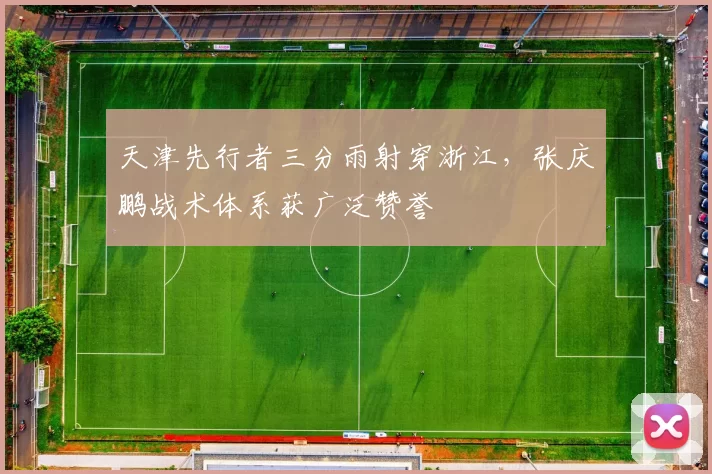 天津先行者三分雨射穿浙江,张庆鹏战术体系获广泛赞誉