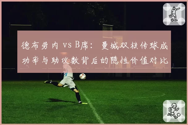 德布劳内 vs B席：曼城双核传球成功率与助攻数背后的隐性价值对比