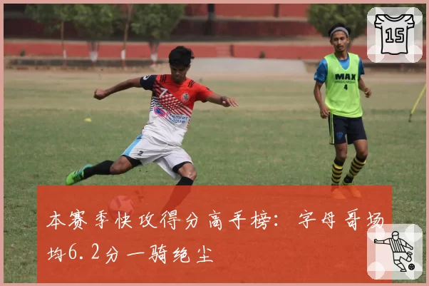 本赛季快攻得分高手榜:字母哥场均6.2分一骑绝尘