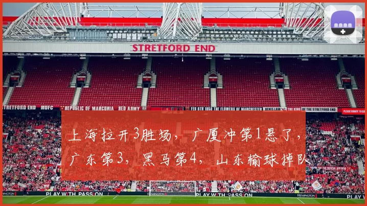 上海拉开3胜场,广厦冲第1悬了,广东第3,黑马第4,山东输球掉队