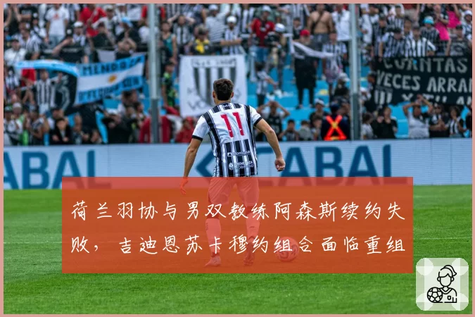 荷兰羽协与男双教练阿森斯续约失败，吉迪恩苏卡穆约组合面临重组