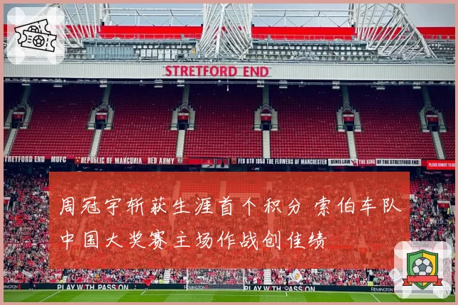 周冠宇斩获生涯首个积分 索伯车队中国大奖赛主场作战创佳绩