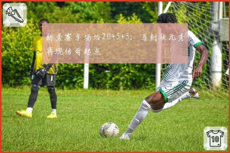 新秀赛季场均20+5+5：马刺状元秀再现传奇起点