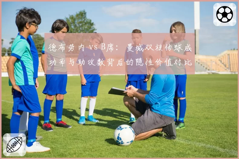 德布劳内 vs B席：曼城双核传球成功率与助攻数背后的隐性价值对比